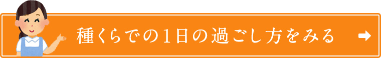 種くらでの１日の過ごし方をみる