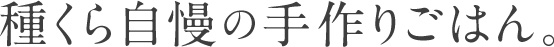 種くら自慢の手作りごはん。