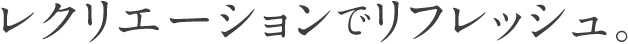 レクリエーションでリフレッシュ。